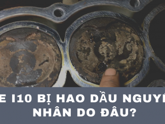XE I10 HAO DẦU NGUYÊN NHÂN DO ĐÂU